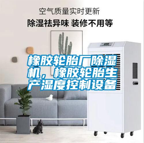 橡膠輪胎廠(chǎng)除濕機，橡膠輪胎生產(chǎn)濕度控制設備