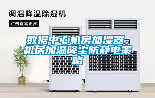 數據中心機房加濕器，機房加濕降塵防靜電策略