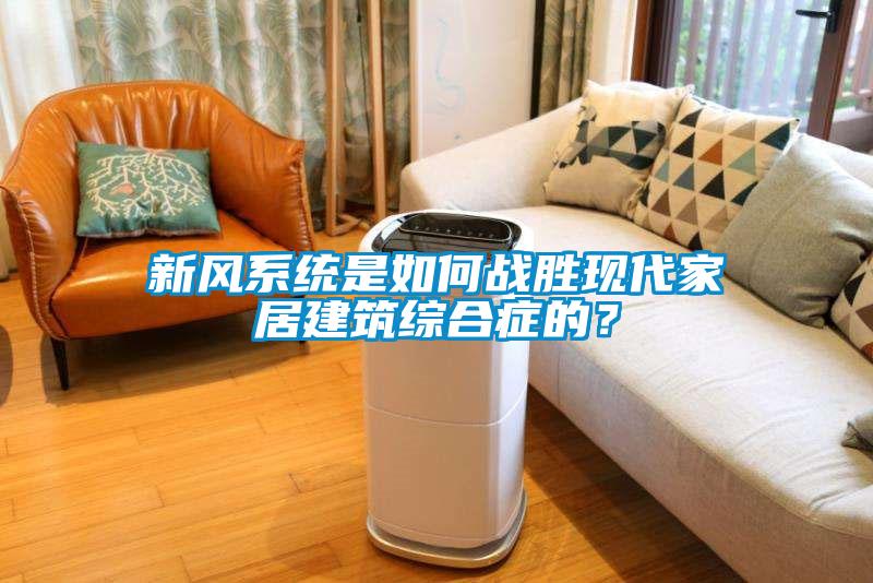 新風(fēng)系統是如何戰勝現代家居建筑綜合癥的？