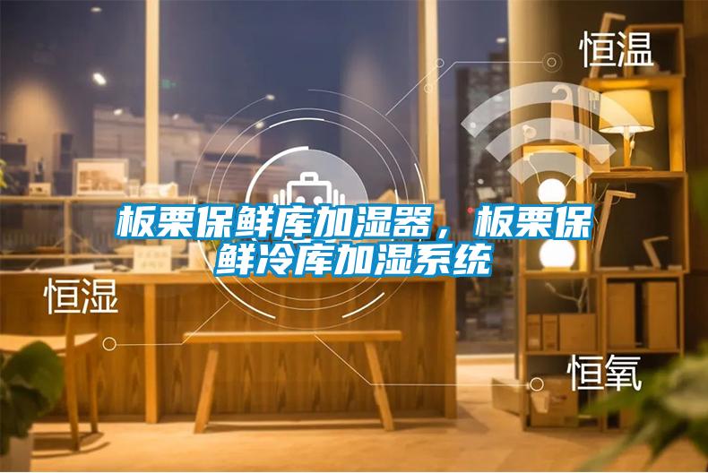 板栗保鮮庫加濕器，板栗保鮮冷庫加濕系統