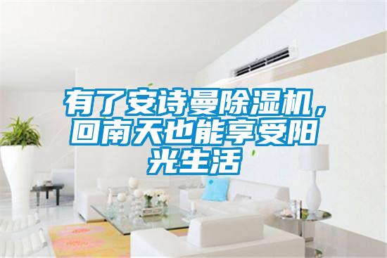 有了安詩(shī)曼除濕機，回南天也能享受陽(yáng)光生活