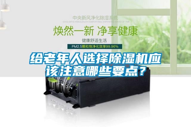 給老年人選擇除濕機應該注意哪些要點(diǎn)？