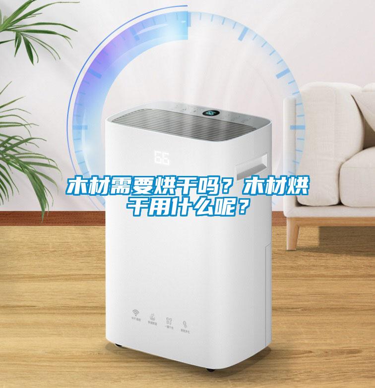木材需要烘干嗎？木材烘干用什么呢？