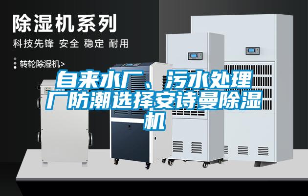 自來(lái)水廠(chǎng)、污水處理廠(chǎng)防潮選擇安詩(shī)曼除濕機