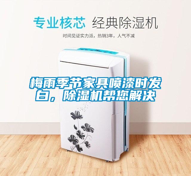 梅雨季節家具噴漆時(shí)發(fā)白，除濕機幫您解決