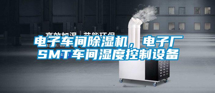 電子車(chē)間除濕機，電子廠(chǎng)SMT車(chē)間濕度控制設備