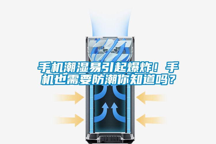 手機潮濕易引起爆炸！手機也需要防潮你知道嗎？