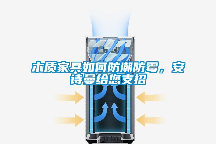 木質(zhì)家具如何防潮防霉，安詩(shī)曼給您支招