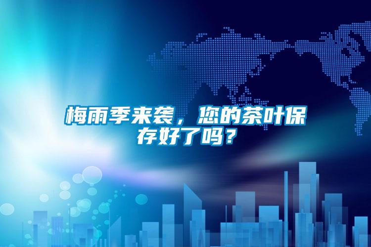 梅雨季來(lái)襲，您的茶葉保存好了嗎？