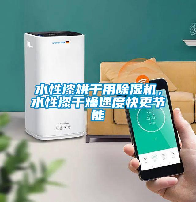 水性漆烘干用除濕機，水性漆干燥速度快更節能