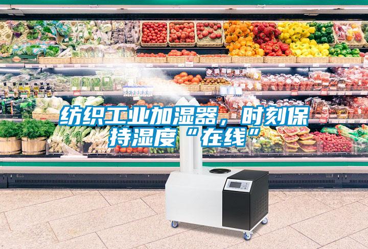 紡織工業(yè)加濕器，時(shí)刻保持濕度“在線(xiàn)”