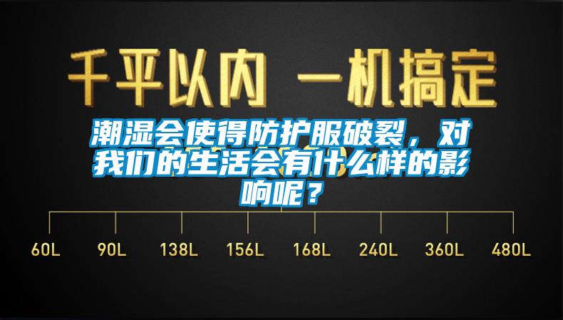 潮濕會(huì )使得防護服破裂，對我們的生活會(huì )有什么樣的影響呢？