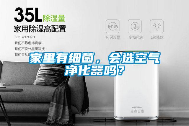 家里有細菌，會(huì )選空氣凈化器嗎？