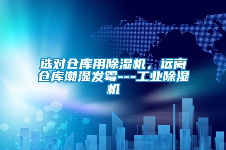 選對倉庫用除濕機，遠離倉庫潮濕發(fā)霉---工業(yè)除濕機