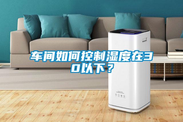 車(chē)間如何控制濕度在30以下？