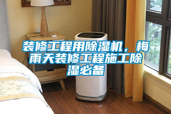 裝修工程用除濕機，梅雨天裝修工程施工除濕必備