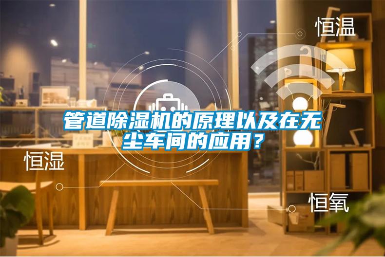 管道除濕機的原理以及在無(wú)塵車(chē)間的應用？