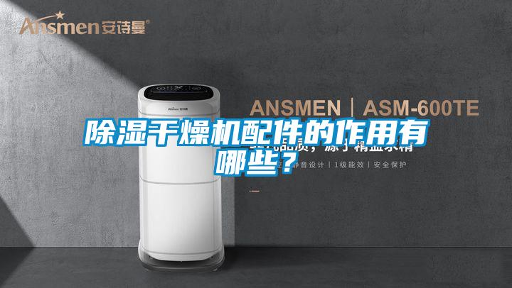 除濕干燥機配件的作用有哪些？