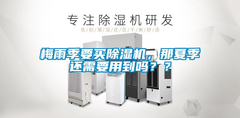 梅雨季要買(mǎi)除濕機，那夏季還需要用到嗎？？