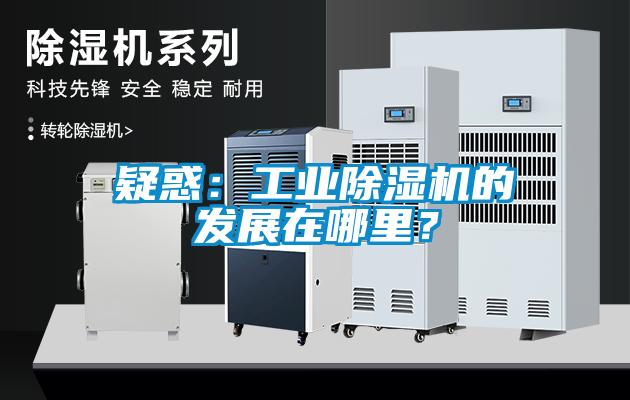 疑惑：工業(yè)除濕機的發(fā)展在哪里？