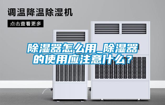 除濕器怎么用_除濕器的使用應注意什么？