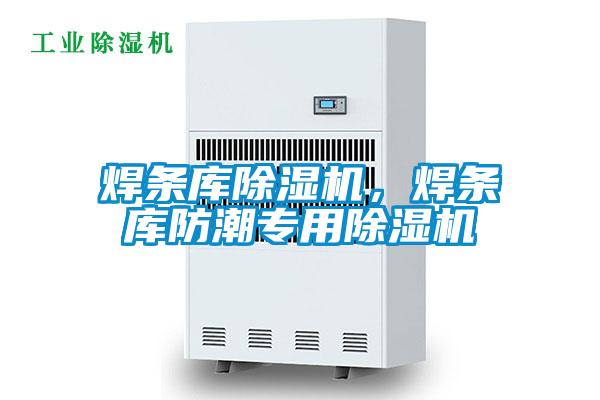 焊條庫除濕機，焊條庫防潮專(zhuān)用除濕機