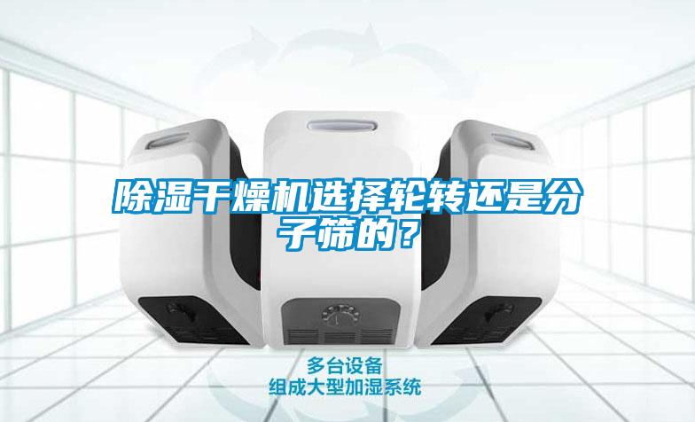 除濕干燥機選擇輪轉還是分子篩的？