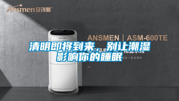 清明即將到來(lái)，別讓潮濕影響你的睡眠