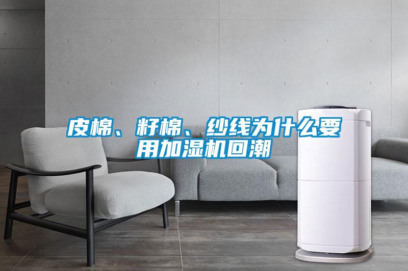 皮棉、籽棉、紗線(xiàn)為什么要用加濕機回潮