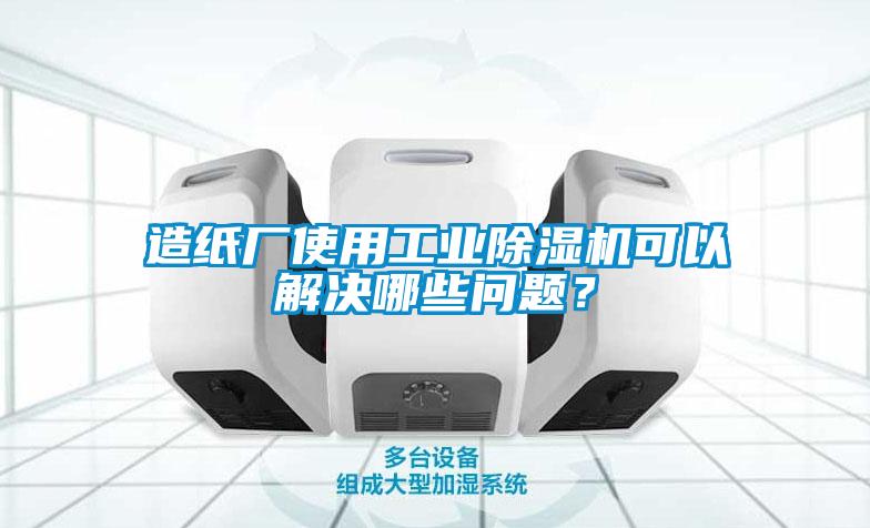 造紙廠(chǎng)使用工業(yè)除濕機可以解決哪些問(wèn)題？
