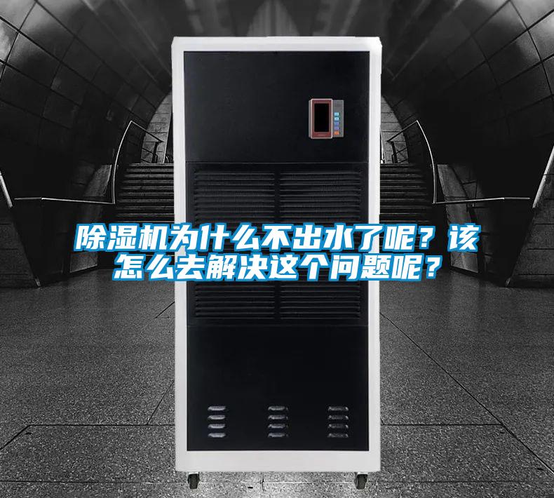 除濕機為什么不出水了呢？該怎么去解決這個(gè)問(wèn)題呢？