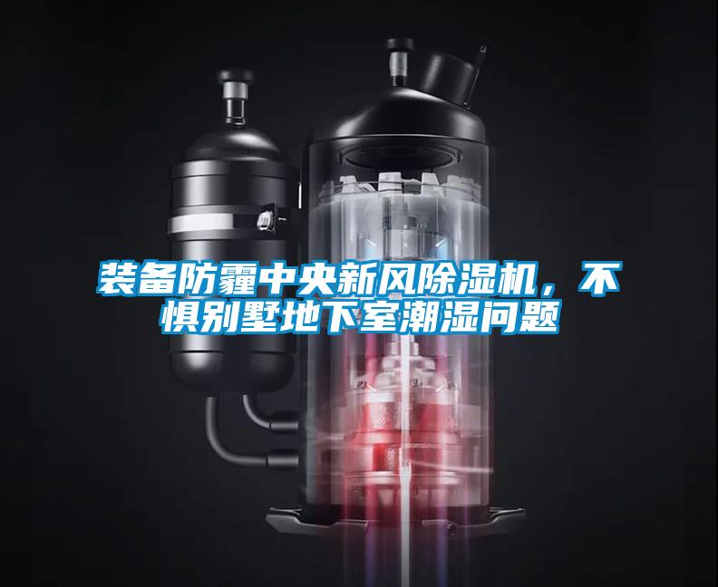 裝備防霾中央新風(fēng)除濕機，不懼別墅地下室潮濕問(wèn)題