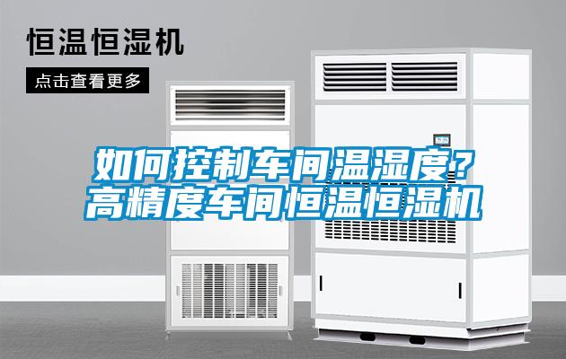 如何控制車(chē)間溫濕度？高精度車(chē)間恒溫恒濕機