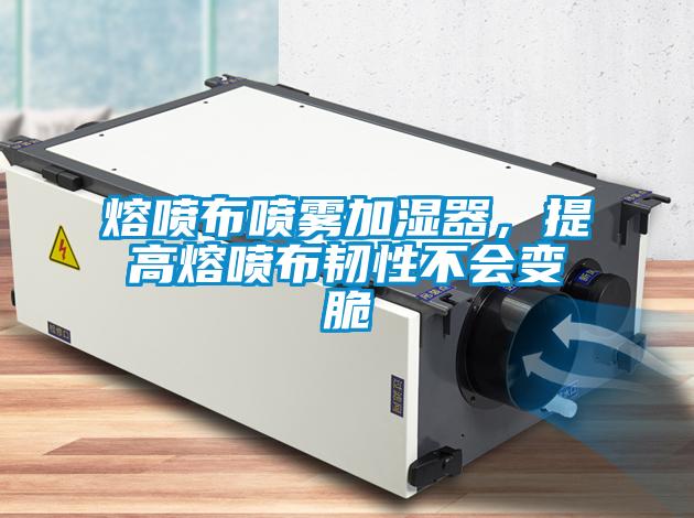 熔噴布噴霧加濕器，提高熔噴布韌性不會(huì )變脆
