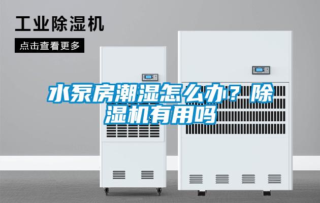 水泵房潮濕怎么辦？除濕機有用嗎
