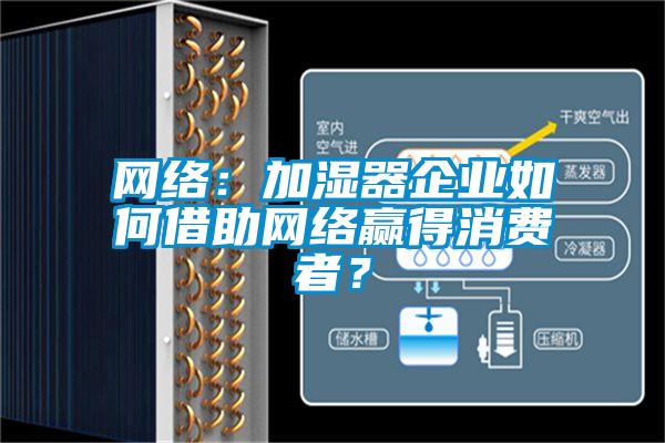 網(wǎng)絡(luò )：加濕器企業(yè)如何借助網(wǎng)絡(luò )贏(yíng)得消費者？