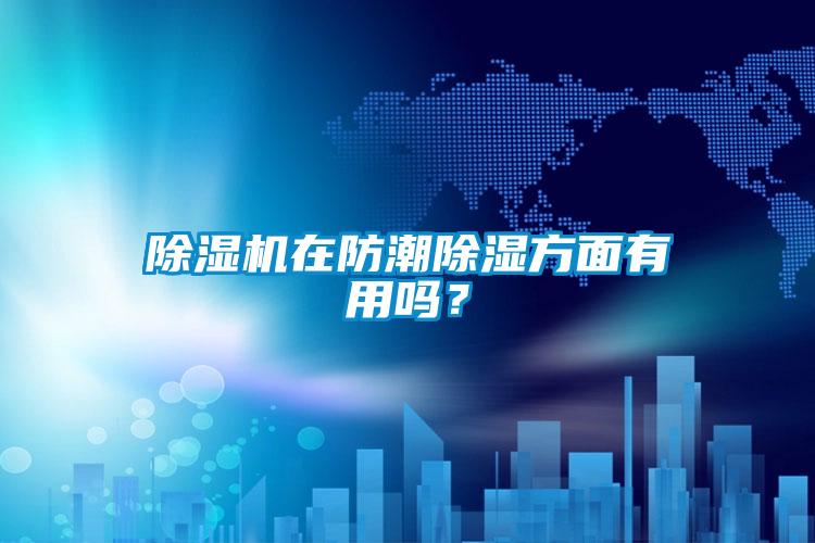 除濕機在防潮除濕方面有用嗎？