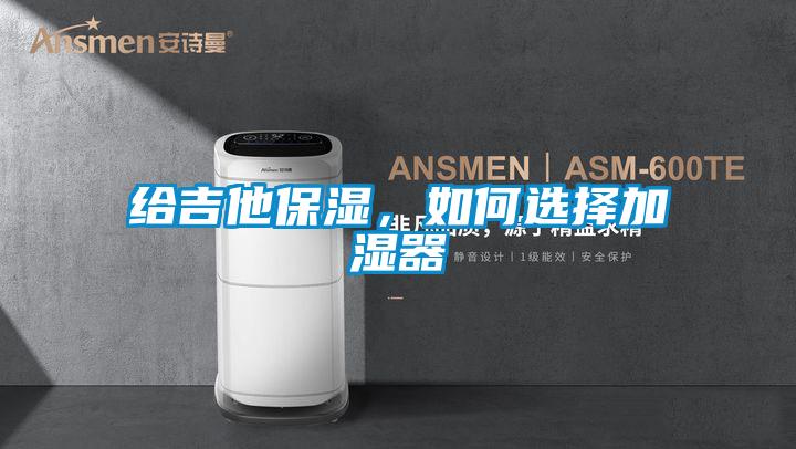 給吉他保濕，如何選擇加濕器