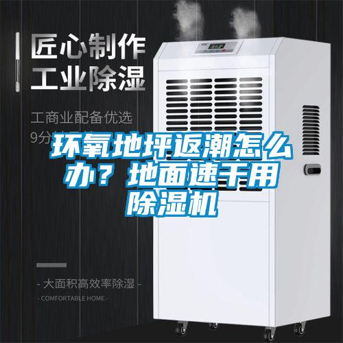 環(huán)氧地坪返潮怎么辦？地面速干用除濕機