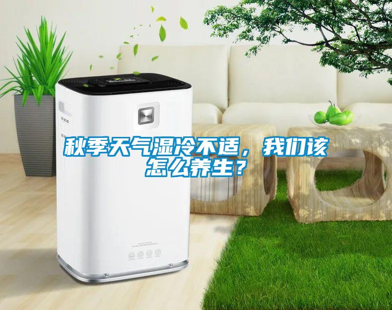 秋季天氣濕冷不適，我們該怎么養生？