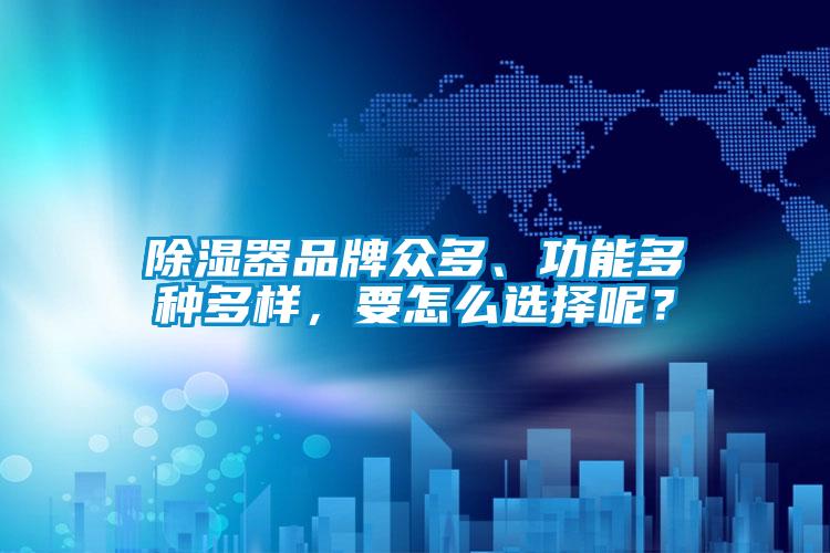 除濕器品牌眾多、功能多種多樣，要怎么選擇呢？