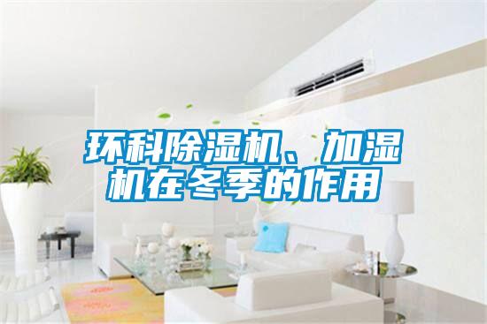 環(huán)科除濕機、加濕機在冬季的作用