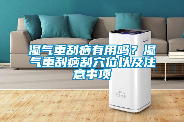 濕氣重刮痧有用嗎？濕氣重刮痧刮穴位以及注意事項
