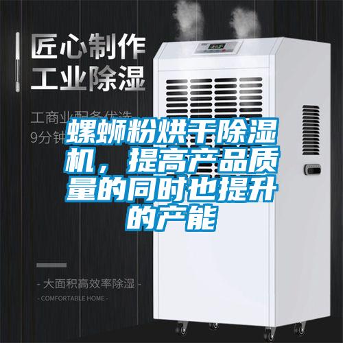 螺螄粉烘干除濕機，提高產(chǎn)品質(zhì)量的同時(shí)也提升的產(chǎn)能