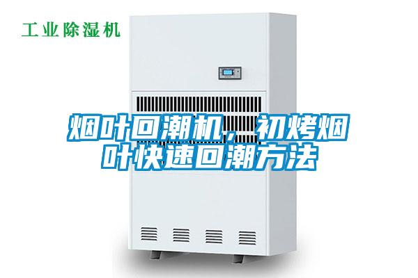 煙葉回潮機，初烤煙葉快速回潮方法