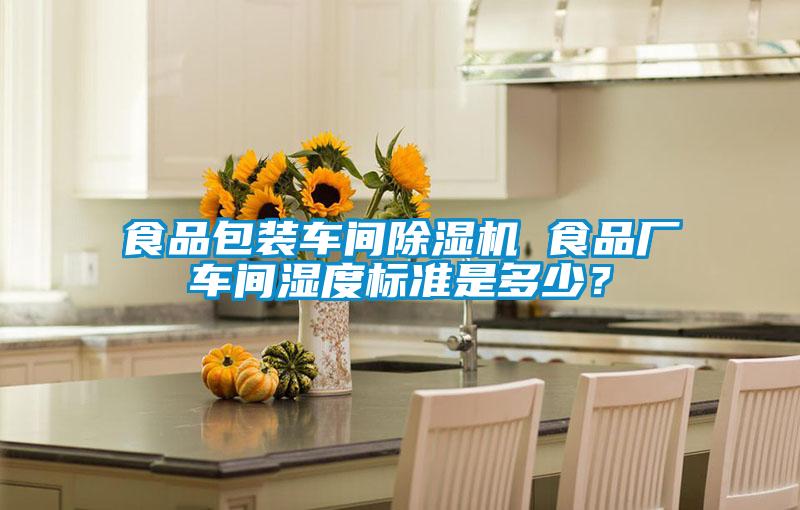 食品包裝車(chē)間除濕機 食品廠(chǎng)車(chē)間濕度標準是多少？