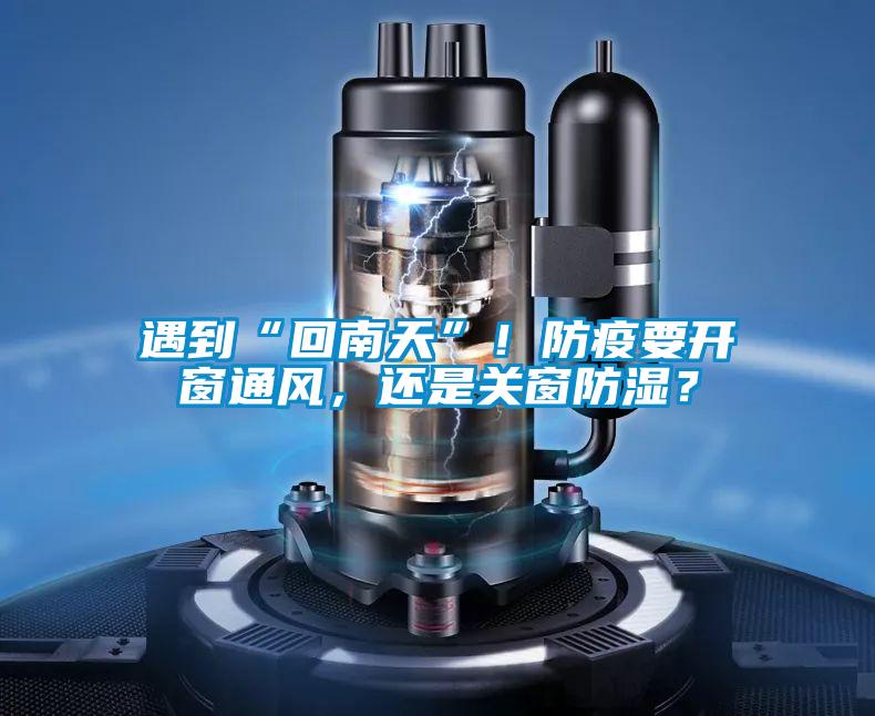 遇到“回南天”!防疫要開窗通風,還是關窗防濕?