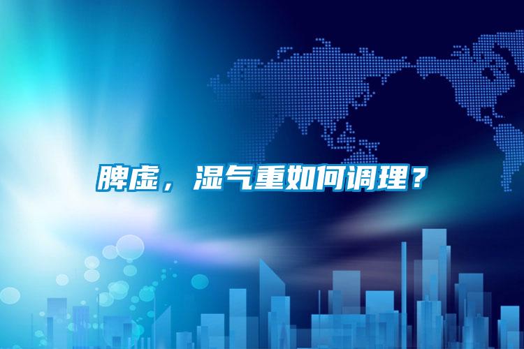 脾虛，濕氣重如何調理？
