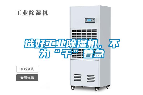 選好工業(yè)除濕機，不為“干”著(zhù)急