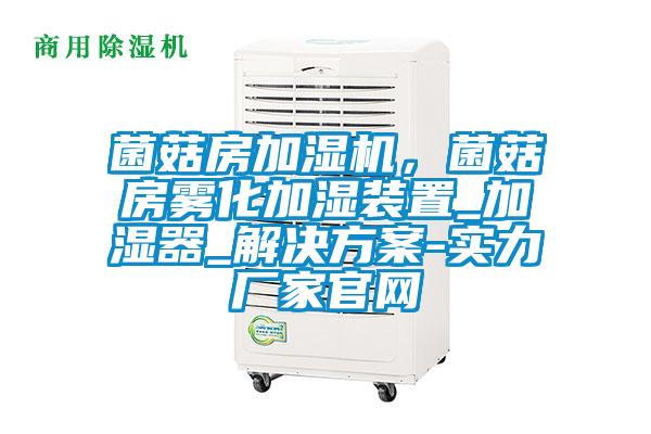 菌菇房加濕機，菌菇房霧化加濕裝置_加濕器_解決方案-實(shí)力廠(chǎng)家官網(wǎng)